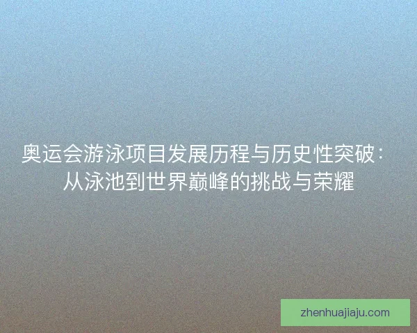 奥运会游泳项目发展历程与历史性突破：从泳池到世界巅峰的挑战与荣耀