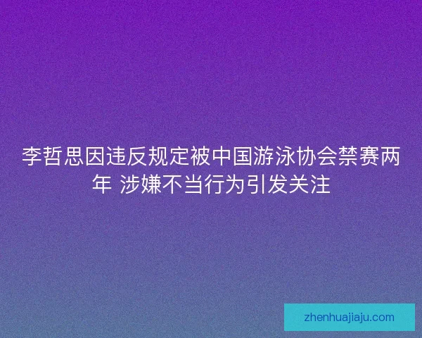 李哲思因违反规定被中国游泳协会禁赛两年 涉嫌不当行为引发关注