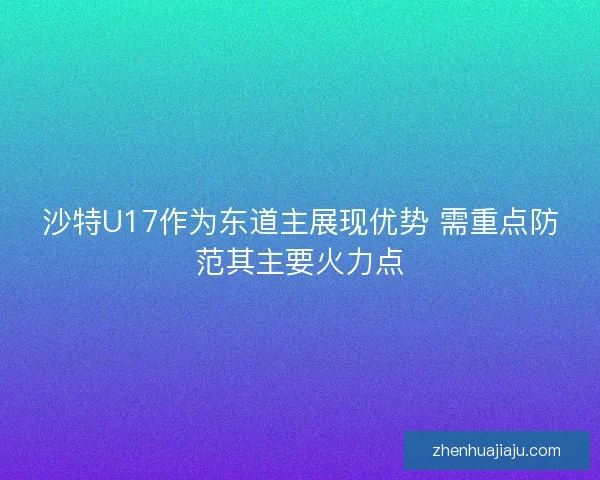 沙特U17作为东道主展现优势 需重点防范其主要火力点